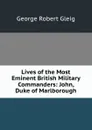 Lives of the Most Eminent British Military Commanders: John, Duke of Marlborough - Gleig George Robert
