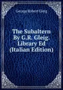 The Subaltern By G.R. Gleig. Library Ed (Italian Edition) - Gleig George Robert
