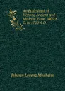 An Ecclesiastical History, Ancient and Modern: From 1600 A.D. to 1700 A.D - Johann Lorenz Mosheim