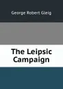 The Leipsic Campaign - Gleig George Robert
