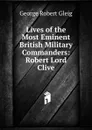 Lives of the Most Eminent British Military Commanders: Robert Lord Clive - Gleig George Robert
