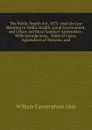 The Public Health Act, 1875: And the Law Relating to Public Health, Local Government, and Urban and Rural Sanitary Authorities : With Introduction, . Table of Cases, Appendices of Statutes, and - William Cunningham Glen