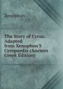 The Story of Cyrus: Adapted from Xenophon.S Cyropaedia (Ancient Greek Edition) - Xenophon