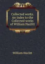 Collected works. An index to the Collected works of William Hazlitt - William Hazlitt