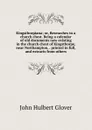 Kingsthorpiana; or, Researches in a church chest. Being a calendar of old documents now existing in the church chest of Kingsthorpe, near Northampton, . printed in full, and extracts from others - John Hulbert Glover