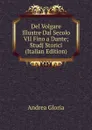 Del Volgare Illustre Dal Secolo VII Fino a Dante; Studj Storici (Italian Edition) - Andrea Gloria