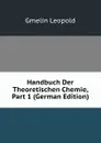 Handbuch Der Theoretischen Chemie, Part 1 (German Edition) - Gmelin Leopold