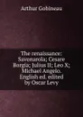 The renaissance: Savonarola; Cesare Borgia; Julius II; Leo X; Michael Angelo. English ed. edited by Oscar Levy - Arthur Gobineau