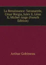La Renaissance: Savanarole, Cesar Borgia, Jules Ii, Leon X, Michel-Ange (French Edition) - Arthur Gobineau