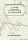 A History of American Literature During the Colonial Time . - Alexis Marie Gochet