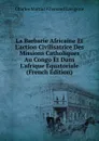 La Barbarie Africaine Et L.action Civilisatrice Des Missions Catholiques Au Congo Et Dans L.afrique Equatoriale (French Edition) - Charles Martial Allemand Lavigerie