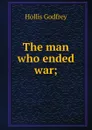 The man who ended war; - Hollis Godfrey