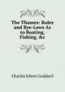 The Thames: Rules and Bye-Laws As to Boating, Fishing, .c - Charles Edwin Goddard
