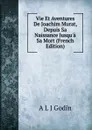 Vie Et Aventures De Joachim Murat, Depuis Sa Naissance Jusqu.a Sa Mort (French Edition) - A L J Godin