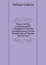 History of the Commonwealth of England: From the Commencement, to the Restoration of Charles the Second - William Godwin