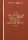 Fables Ancient and Modern, Adapted for the Use of Children by Edward Baldwin - William Godwin