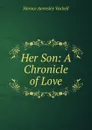 Her Son: A Chronicle of Love - Horace Annesley Vachell