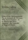 Lives of the Necromancers; Or, an Account of . Persons . Who Have Claimed . Or to Whom Has Been Imputed . the Exercise of Magical Power - William Godwin