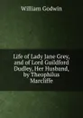 Life of Lady Jane Grey, and of Lord Guildford Dudley, Her Husband, by Theophilus Marcliffe - William Godwin