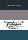 Things As They Are: Or, the Adventures of Caleb Williams, Volumes 1-2 - William Godwin