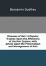 Diseases of Hair: A Popular Treatise Upon the Affections of the Hair System, with Advice Upon the Preservation and Management of Hair - Benjamin Godfrey