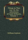 Things As They Are: Or, the Adventures of Caleb Williams, Volume 1 - William Godwin