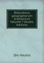 Bibliotheca geographorum Arabicorum Volume 7 (Arabic Edition) - M. J. de Goeje, Ahmad ibn Abi Yaqub Yaqubi, Ahmad ibn Umar Ibn Rustah