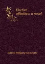 Elective affinities: a novel - И. В. Гёте