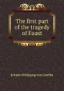 The first part of the tragedy of Faust - И. В. Гёте