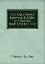 Correspondence between Schiller and Goethe, from 1794 to 1805; - Schiller Friedrich