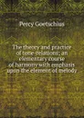 The theory and practice of tone-relations; an elementary course of harmony with emphasis upon the element of melody - Goetschius Percy