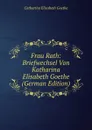 Frau Rath: Briefwechsel Von Katharina Elisabeth Goethe (German Edition) - Catharina Elisabeth Goethe