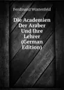 Die Academien Der Araber Und Ihre Lehrer (German Edition) - Ferdinand Wüstenfeld