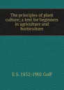 The principles of plant culture; a text for beginners in agriculture and horticulture - E S. 1852-1902 Goff