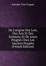 De L.origine Des Lois, Des Arts Et Des Sciences, Et De Leurs Progres Chez Les Anciens Peuples (French Edition) - Antoine-Yves Goguet