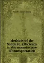 Methods of the Santa Fe. Efficiency in the manufacture of transportation - Charles Buxton Going