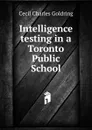 Intelligence testing in a Toronto Public School - Cecil Charles Goldring