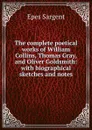 The complete poetical works of William Collins, Thomas Gray, and Oliver Goldsmith: with biographical sketches and notes - Sargent Epes