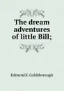 The dream adventures of little Bill; - Edmund K. Goldsborough