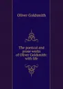 The poetical and prose works of Oliver Goldsmith: with life - Goldsmith Oliver