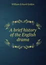 A brief history of the English drama - W.E. Golden