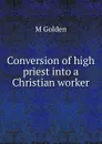 Conversion of high priest into a Christian worker - M Golden