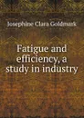 Fatigue and efficiency, a study in industry - Josephine Clara Goldmark