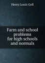 Farm and school problems for high schools and normals - Henry Louis Goll