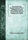 The poetical and dramatic works of Oliver Goldsmith, M.B. now first collected: with an account of the life and writings of the author - Goldsmith Oliver