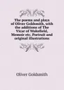 The poems and plays of Oliver Goldsmith, with the additions of The Vicar of Wakefield, Memoir etc. Portrait and original illustrations - Goldsmith Oliver