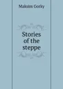 Stories of the steppe - Максим Алексеевич Горький