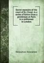 Secret memoirs of the court of St. Cloud, in a series of letters from a gentleman at Paris to a nobleman in London - Stewarton Stewarton