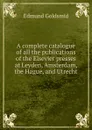 A complete catalogue of all the publications of the Elsevier presses at Leyden, Amsterdam, the Hague, and Utrecht - Edmund Goldsmid