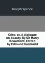 Crito: or, A dialogue on beauty. By Sir Harry Beaumont. Edited by Edmund Goldsmid - Joseph Spence